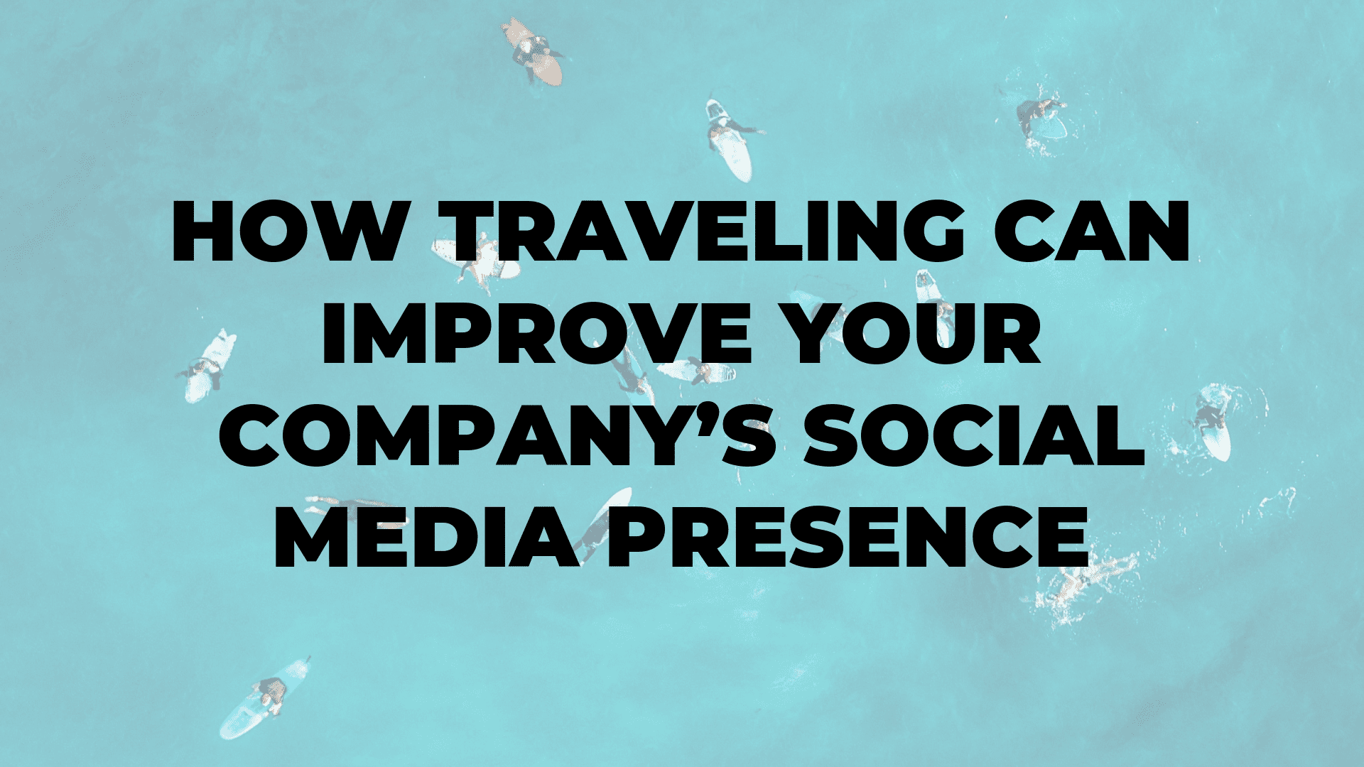 How Traveling Can Improve Your Company’s Social Media Presence