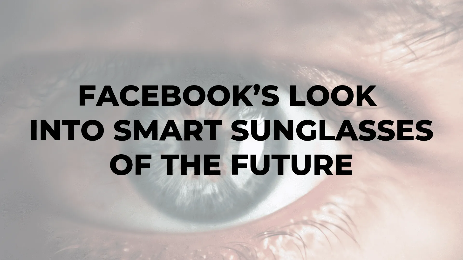 Facebook’s Look into Smart Sunglasses of the Future|Facebook’s Look into Smart Sunglasses of the Future|Facebook’s Look into Smart Sunglasses of the Future|Facebook’s Look into Smart Sunglasses of the Future