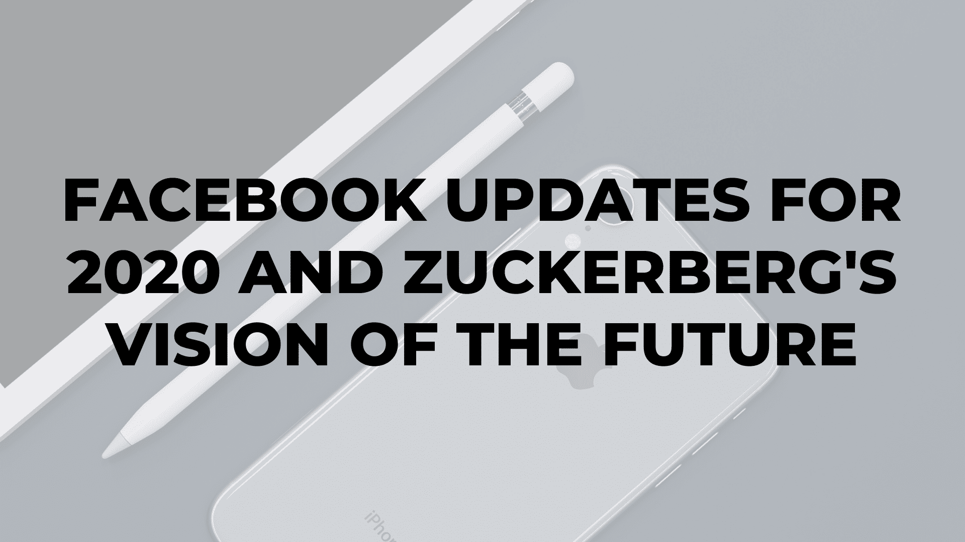 Facebook Updates for 2020 and Zuckerberg's Vision of the Future