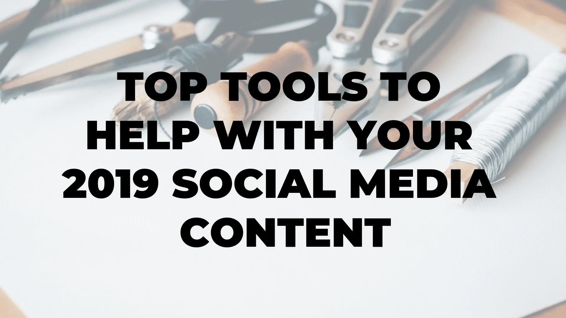 Top Tools To Help With Your 2019 Social Media Content|Top Tools To Help With Your 2019 Social Media Content|Top Tools To Help With Your 2019 Social Media Content
