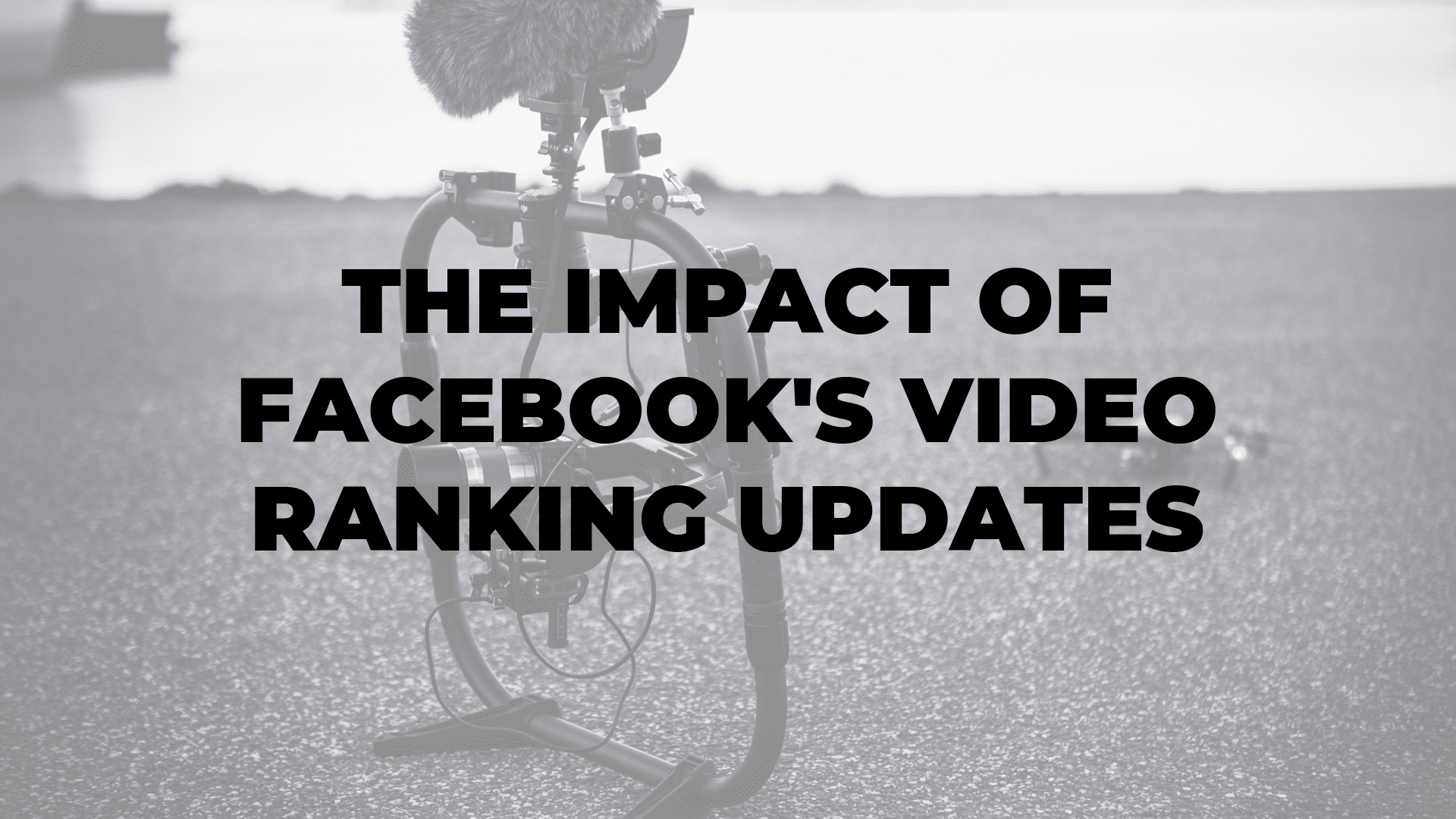 The Impact of Facebook's Video Ranking Updates|The Impact of Facebook's Video Ranking Updates|The Impact of Facebook's Video Ranking Updates