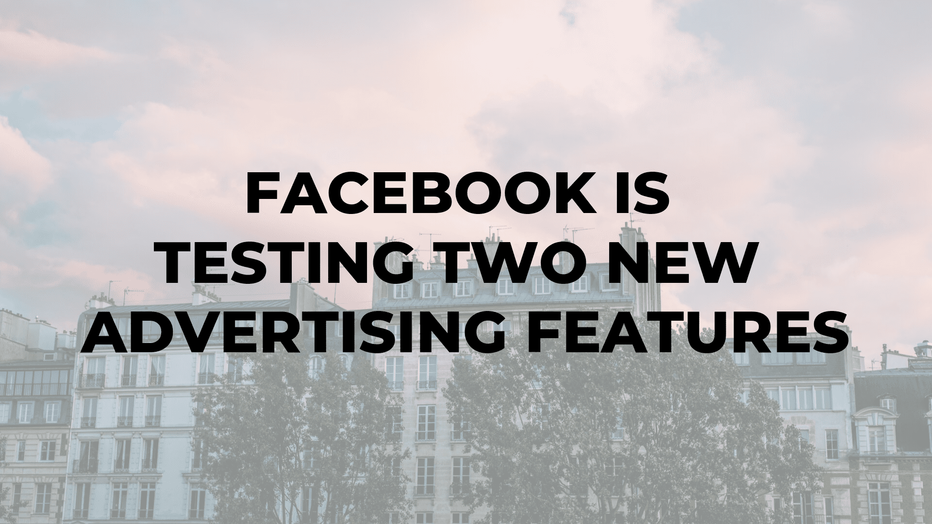 Facebook is Testing Two New Advertising Features